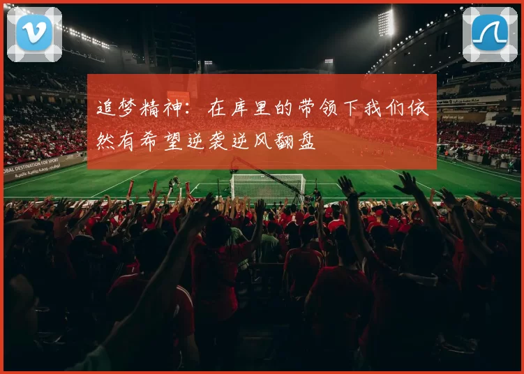 追梦精神：在库里的带领下我们依然有希望逆袭逆风翻盘