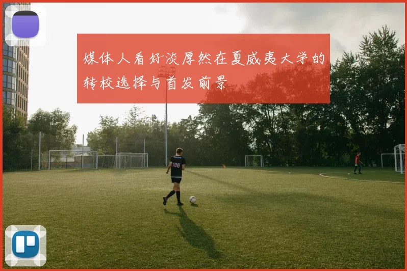 媒体人看好淡厚然在夏威夷大学的转校选择与首发前景