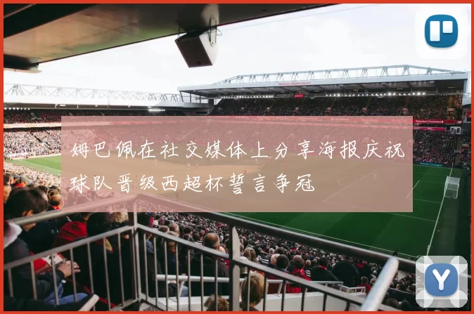姆巴佩在社交媒体上分享海报庆祝球队晋级西超杯誓言争冠