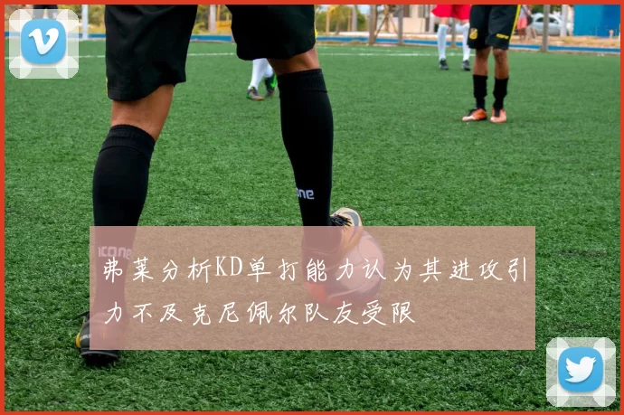 弗莱分析KD单打能力认为其进攻引力不及克尼佩尔队友受限