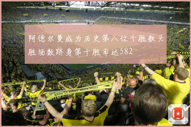阿德尔曼成为历史第八位千胜教头胜场数跻身第十胜率达582