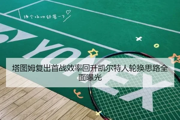 塔图姆复出首战效率回升凯尔特人轮换思路全面曝光 - KAIYUNLOTTERY